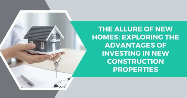 The Allure of New Homes: Exploring the Advantages of Investing in New Construction Properties